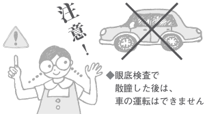 他にも、眼底検査で散瞳した後は、車の運伝ができないなどの注意事項があります。