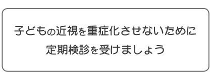 子どもの近視を重症化させないために定期検診を受けましょう