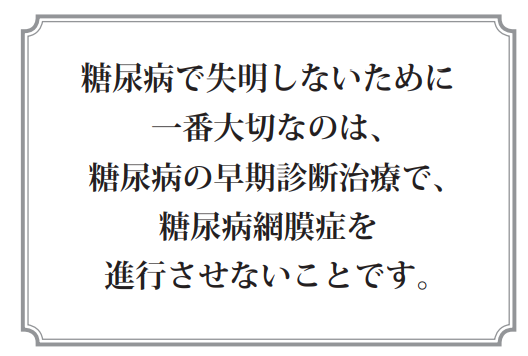 糖尿病で失明しないために一番大切なのは、糖尿病の早期診断治療で、糖尿病網膜症を進行させないことです。